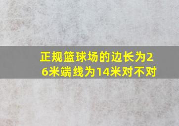 正规篮球场的边长为26米端线为14米对不对