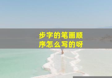 步字的笔画顺序怎么写的呀