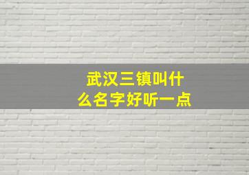 武汉三镇叫什么名字好听一点