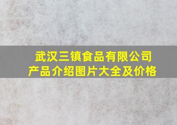 武汉三镇食品有限公司产品介绍图片大全及价格