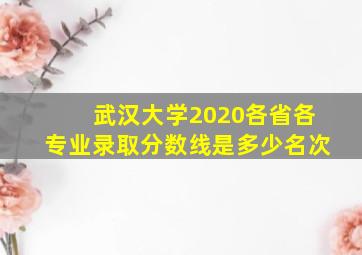 武汉大学2020各省各专业录取分数线是多少名次