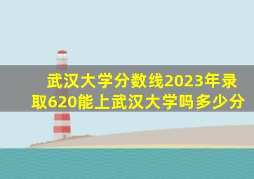 武汉大学分数线2023年录取620能上武汉大学吗多少分