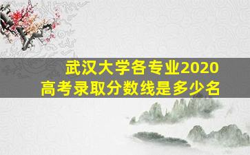 武汉大学各专业2020高考录取分数线是多少名