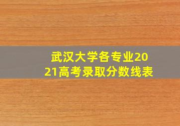 武汉大学各专业2021高考录取分数线表