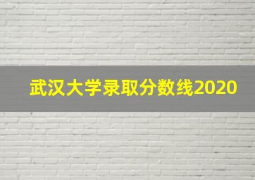 武汉大学录取分数线2020