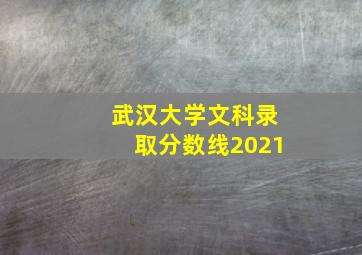 武汉大学文科录取分数线2021