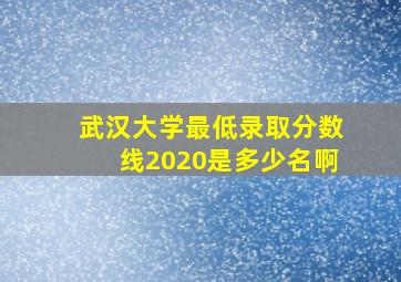 武汉大学最低录取分数线2020是多少名啊