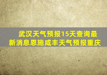 武汉天气预报15天查询最新消息恩施咸丰天气预报重庆