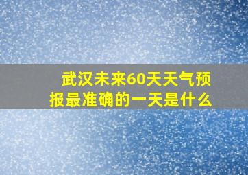 武汉未来60天天气预报最准确的一天是什么