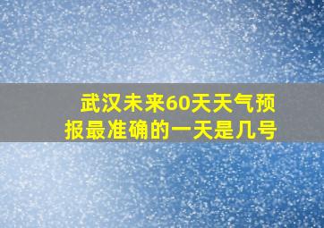 武汉未来60天天气预报最准确的一天是几号