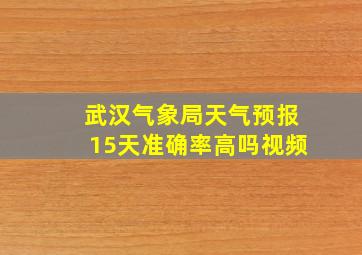 武汉气象局天气预报15天准确率高吗视频