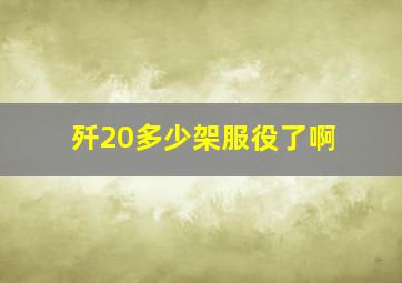 歼20多少架服役了啊