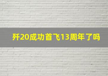 歼20成功首飞13周年了吗