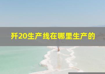 歼20生产线在哪里生产的