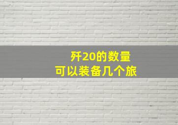 歼20的数量可以装备几个旅