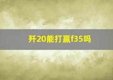 歼20能打赢f35吗