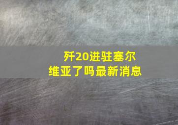 歼20进驻塞尔维亚了吗最新消息