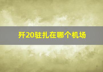 歼20驻扎在哪个机场