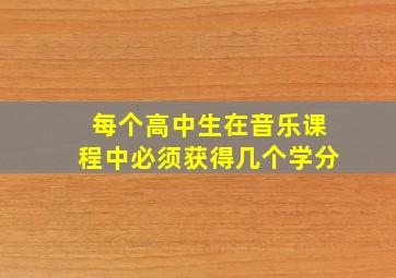 每个高中生在音乐课程中必须获得几个学分