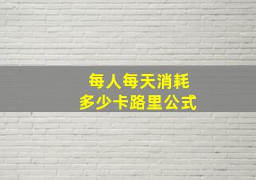 每人每天消耗多少卡路里公式