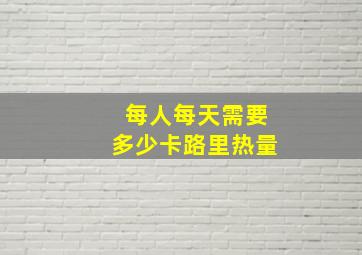 每人每天需要多少卡路里热量