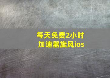 每天免费2小时加速器旋风ios