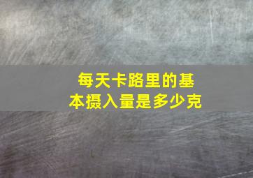 每天卡路里的基本摄入量是多少克