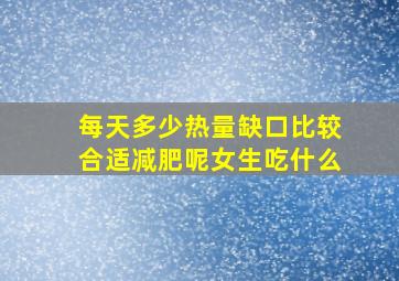 每天多少热量缺口比较合适减肥呢女生吃什么