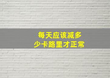 每天应该减多少卡路里才正常