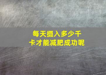 每天摄入多少千卡才能减肥成功呢