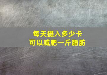 每天摄入多少卡可以减肥一斤脂肪