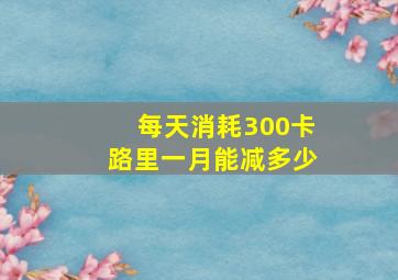 每天消耗300卡路里一月能减多少