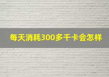 每天消耗300多千卡会怎样