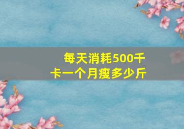 每天消耗500千卡一个月瘦多少斤