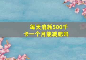 每天消耗500千卡一个月能减肥吗