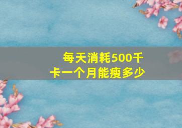 每天消耗500千卡一个月能瘦多少