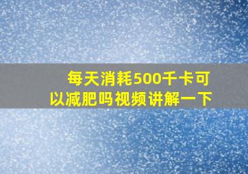 每天消耗500千卡可以减肥吗视频讲解一下