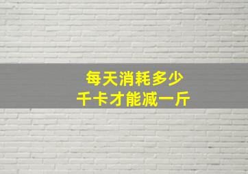 每天消耗多少千卡才能减一斤