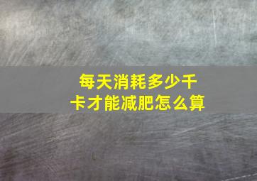 每天消耗多少千卡才能减肥怎么算