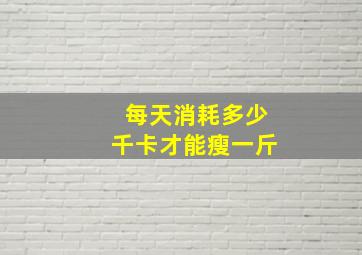 每天消耗多少千卡才能瘦一斤