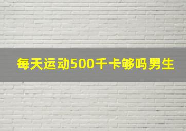 每天运动500千卡够吗男生