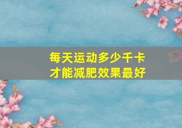 每天运动多少千卡才能减肥效果最好