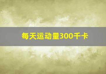 每天运动量300千卡