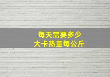 每天需要多少大卡热量每公斤