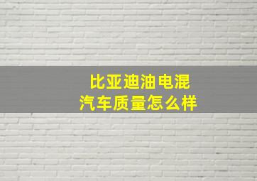 比亚迪油电混汽车质量怎么样