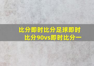 比分即时比分足球即时比分90vs即时比分一