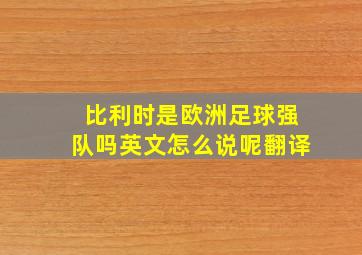 比利时是欧洲足球强队吗英文怎么说呢翻译