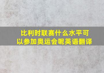 比利时联赛什么水平可以参加奥运会呢英语翻译