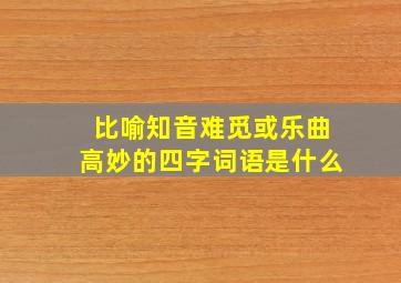 比喻知音难觅或乐曲高妙的四字词语是什么