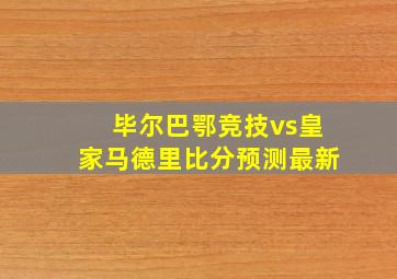 毕尔巴鄂竞技vs皇家马德里比分预测最新